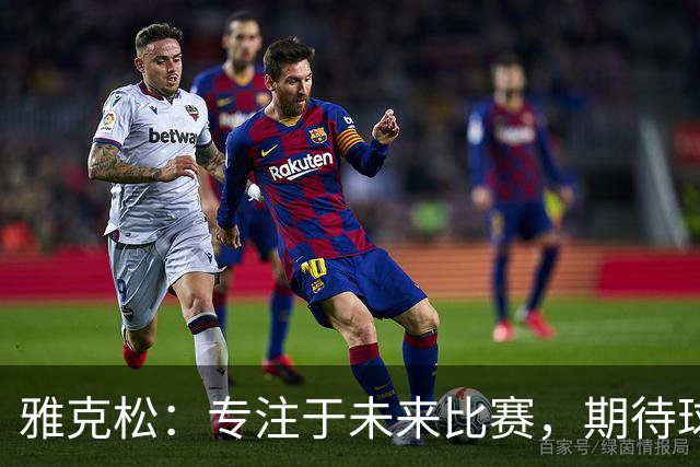 雅克松：专注于未来比赛，期待球队更进一步